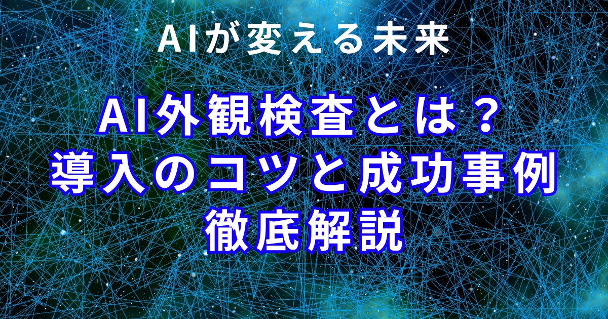 AI外観検査とは？導入のコツと成功事例を徹底解説